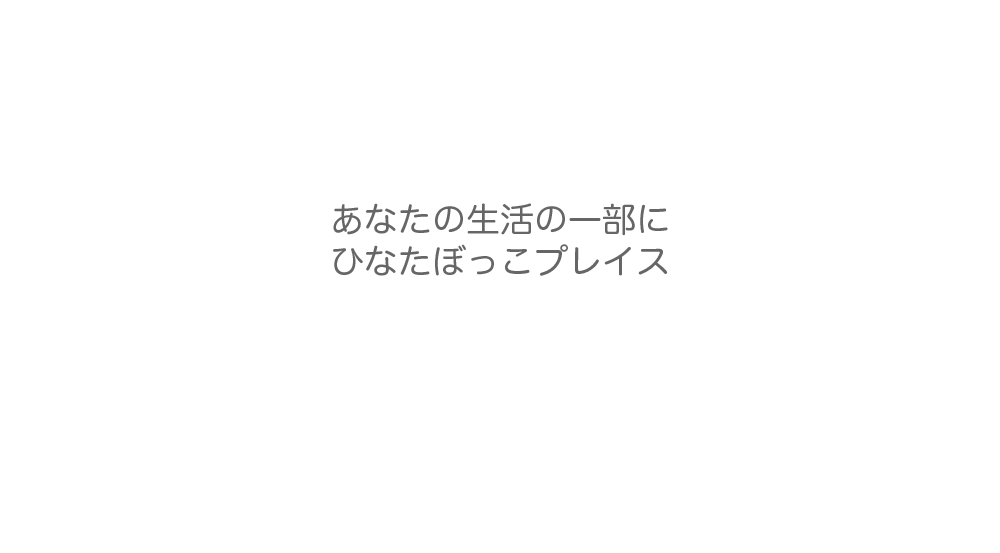 あなたの生活の一部に ひなたぼっこプレイス